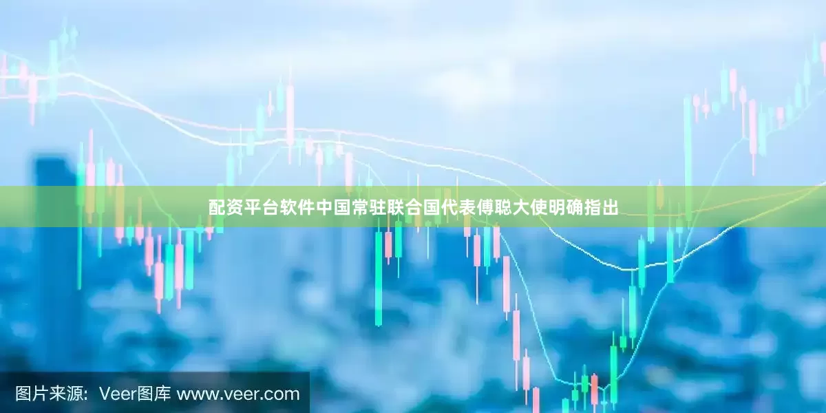 配资平台软件中国常驻联合国代表傅聪大使明确指出