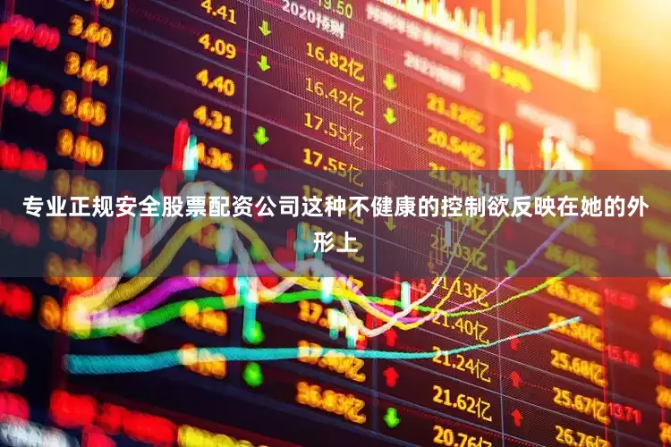 专业正规安全股票配资公司这种不健康的控制欲反映在她的外形上