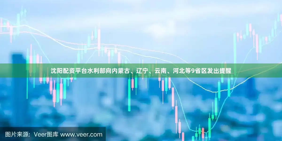 沈阳配资平台水利部向内蒙古、辽宁、云南、河北等9省区发出提醒