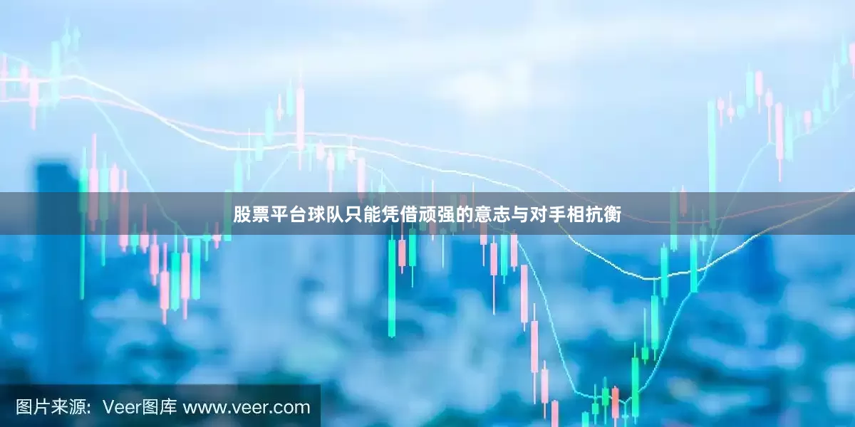 股票平台球队只能凭借顽强的意志与对手相抗衡