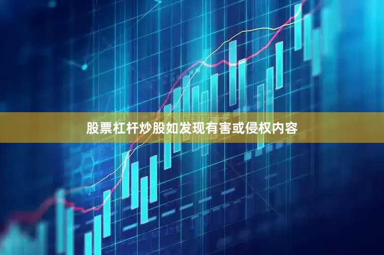 股票杠杆炒股如发现有害或侵权内容