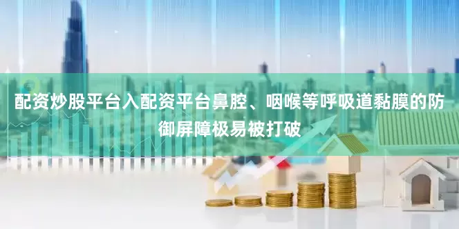 配资炒股平台入配资平台鼻腔、咽喉等呼吸道黏膜的防御屏障极易被打破