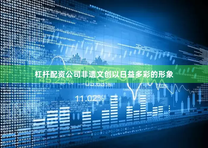 杠杆配资公司非遗文创以日益多彩的形象
