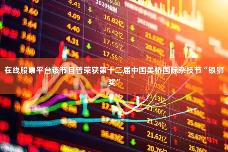 在线股票平台该节目曾荣获第十二届中国吴桥国际杂技节“银狮奖”