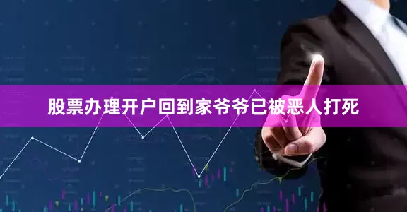 股票办理开户回到家爷爷已被恶人打死