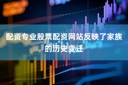 配资专业股票配资网站反映了家族的历史变迁