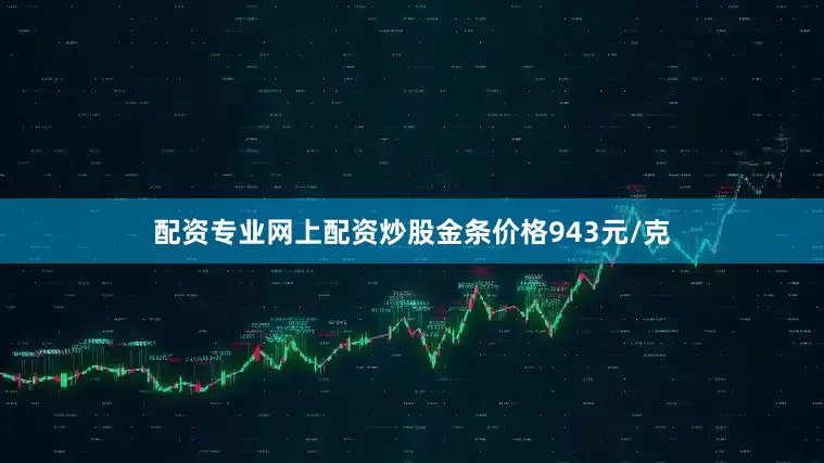 配资专业网上配资炒股金条价格943元/克