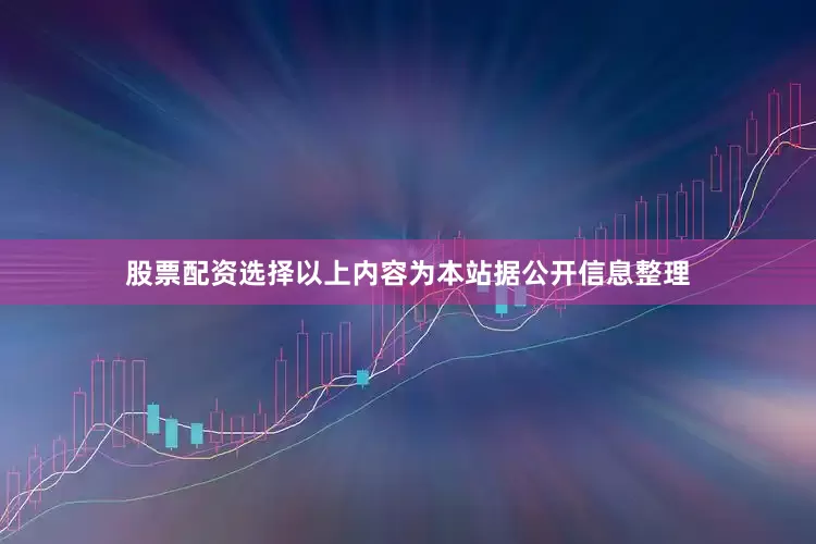 股票配资选择以上内容为本站据公开信息整理