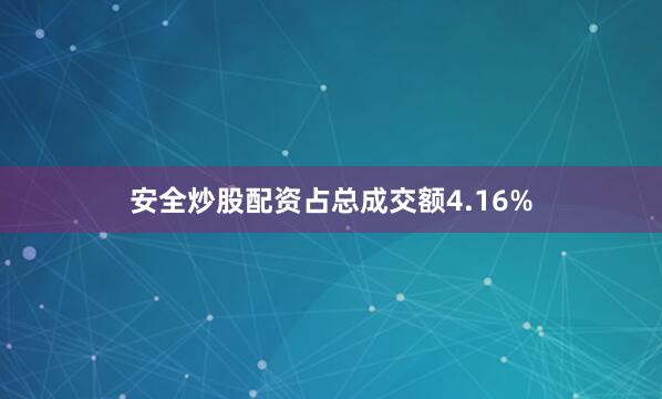 安全炒股配资占总成交额4.16%
