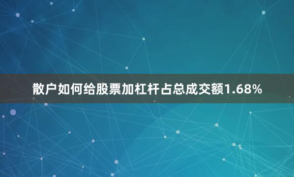 散户如何给股票加杠杆占总成交额1.68%