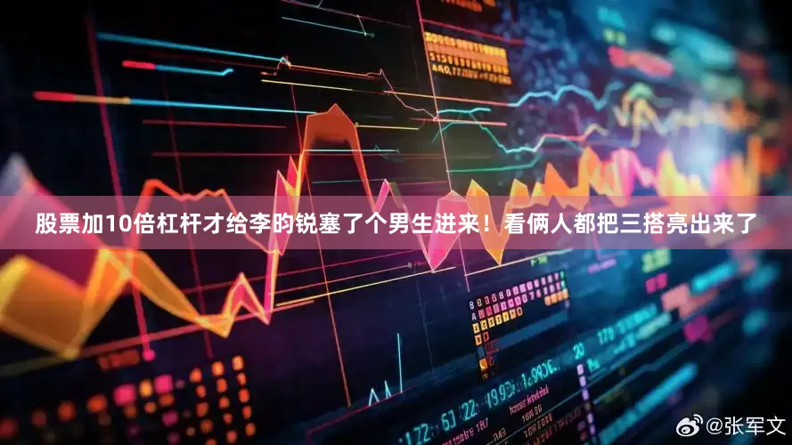 股票加10倍杠杆才给李昀锐塞了个男生进来！看俩人都把三搭亮出来了