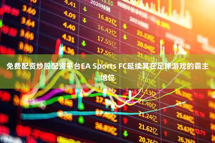 免费配资炒股配资平台EA Sports FC延续其在足球游戏的霸主地位