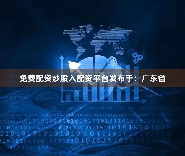 免费配资炒股入配资平台发布于：广东省