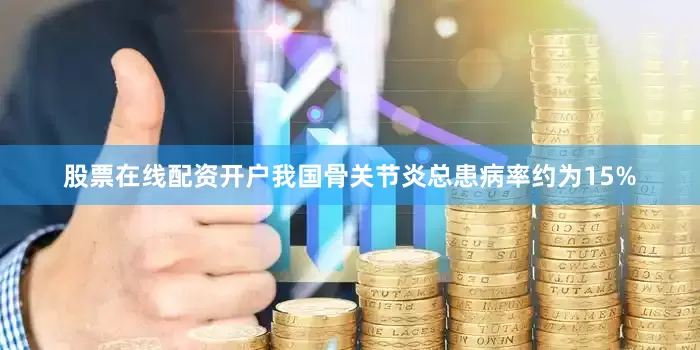 股票在线配资开户我国骨关节炎总患病率约为15%