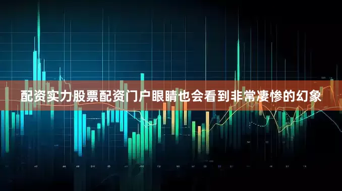 配资实力股票配资门户眼睛也会看到非常凄惨的幻象