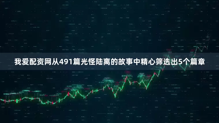 我爱配资网从491篇光怪陆离的故事中精心筛选出5个篇章