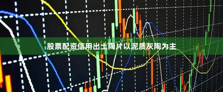 股票配资信用出土陶片以泥质灰陶为主