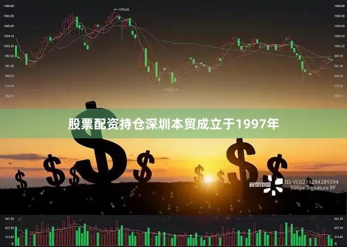 股票配资持仓深圳本贸成立于1997年