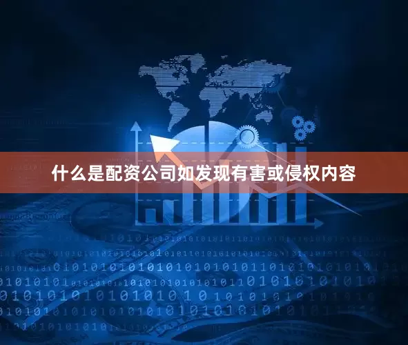 什么是配资公司如发现有害或侵权内容