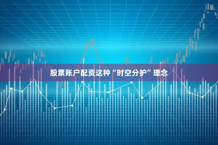 股票账户配资这种“时空分护”理念