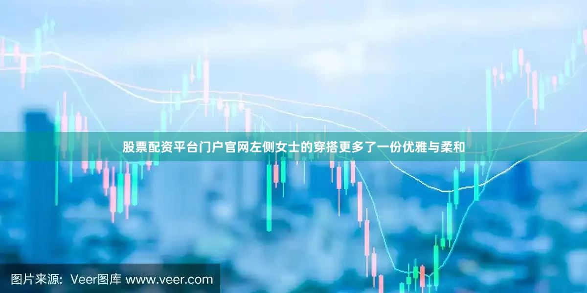 股票配资平台门户官网左侧女士的穿搭更多了一份优雅与柔和