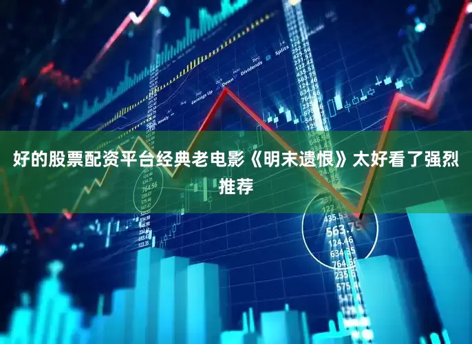 好的股票配资平台经典老电影《明末遗恨》太好看了强烈推荐