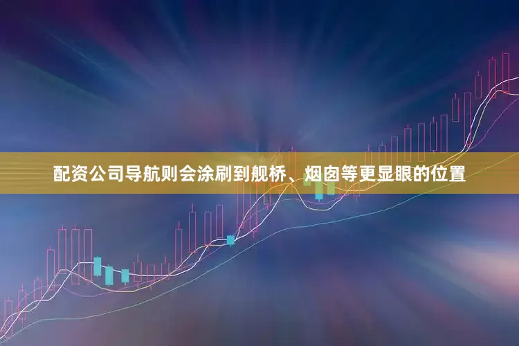 配资公司导航则会涂刷到舰桥、烟囱等更显眼的位置