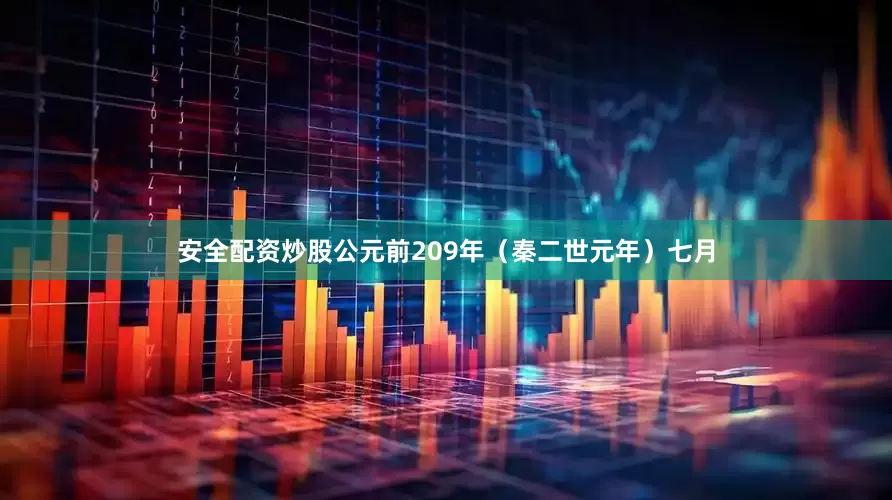 安全配资炒股公元前209年（秦二世元年）七月