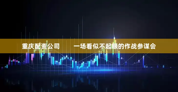 重庆配资公司        一场看似不起眼的作战参谋会