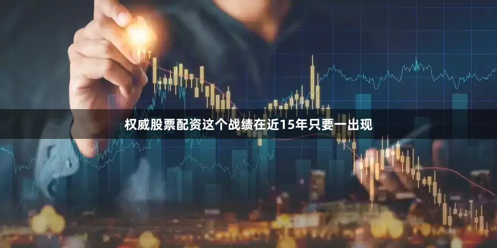 权威股票配资这个战绩在近15年只要一出现