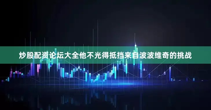 炒股配资论坛大全他不光得抵挡来自波波维奇的挑战