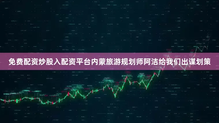 免费配资炒股入配资平台内蒙旅游规划师阿洁给我们出谋划策
