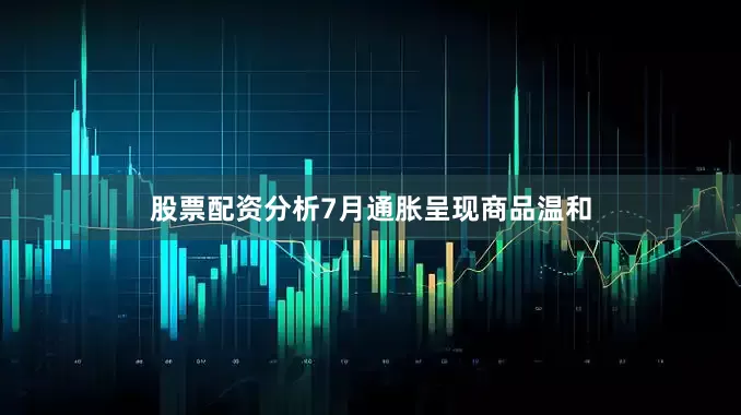 股票配资分析7月通胀呈现商品温和