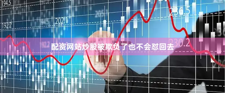 配资网站炒股被欺负了也不会怼回去