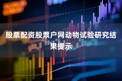 股票配资股票户网动物试验研究结果提示