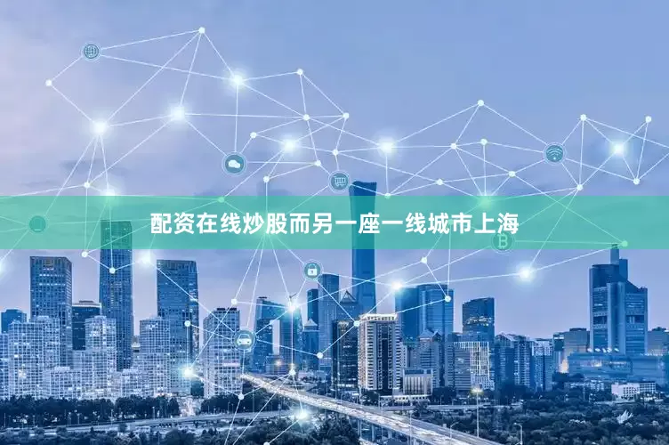 配资在线炒股　　而另一座一线城市上海