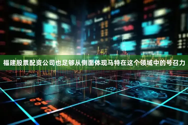 福建股票配资公司也足够从侧面体现马特在这个领域中的号召力