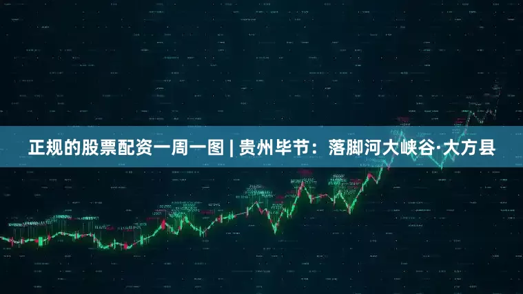 正规的股票配资一周一图 | 贵州毕节：落脚河大峡谷·大方县