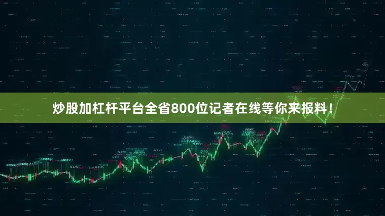 炒股加杠杆平台全省800位记者在线等你来报料！