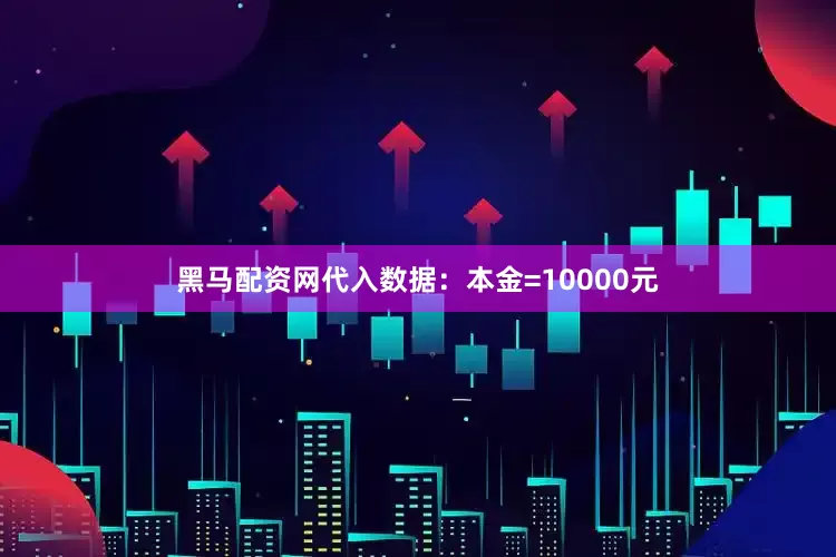 黑马配资网代入数据：本金=10000元
