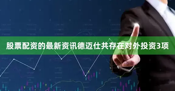 股票配资的最新资讯德迈仕共存在对外投资3项