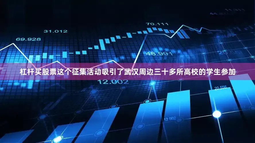 杠杆买股票这个征集活动吸引了武汉周边三十多所高校的学生参加