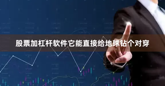 股票加杠杆软件它能直接给地球钻个对穿