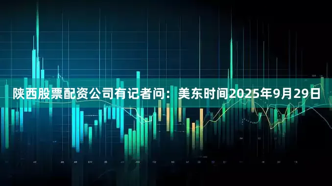 陕西股票配资公司　　有记者问：美东时间2025年9月29日