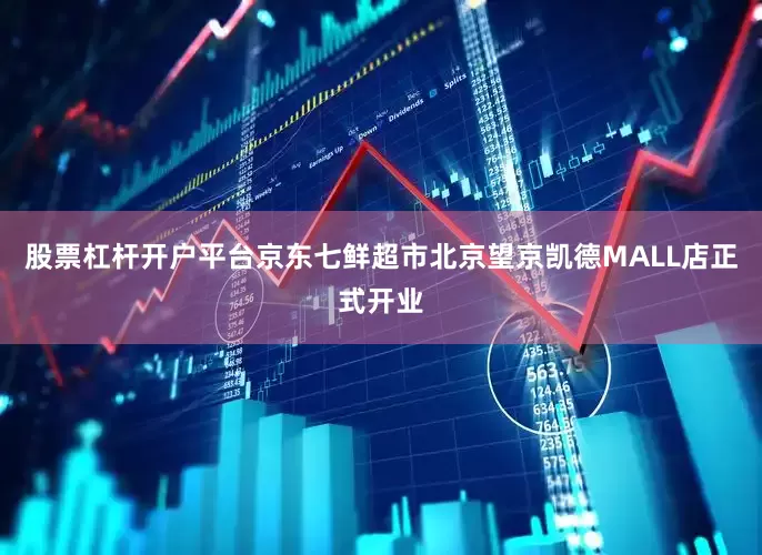 股票杠杆开户平台京东七鲜超市北京望京凯德MALL店正式开业