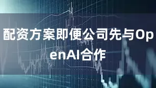 配资方案即便公司先与OpenAI合作