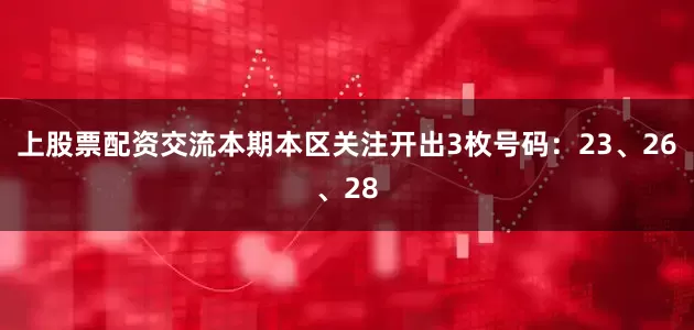 上股票配资交流本期本区关注开出3枚号码：23、26、28