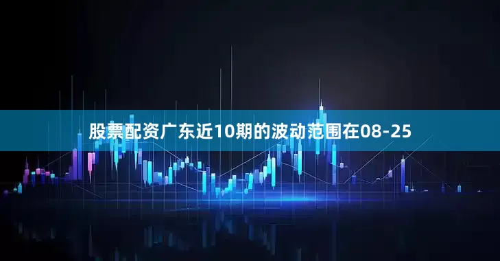 股票配资广东近10期的波动范围在08-25