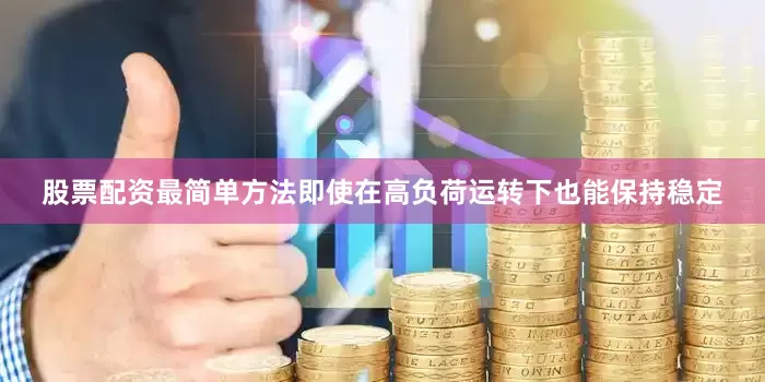 股票配资最简单方法即使在高负荷运转下也能保持稳定