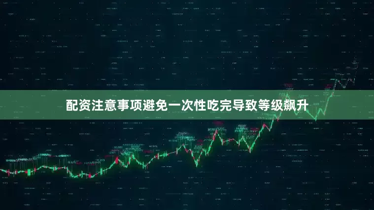 配资注意事项避免一次性吃完导致等级飙升